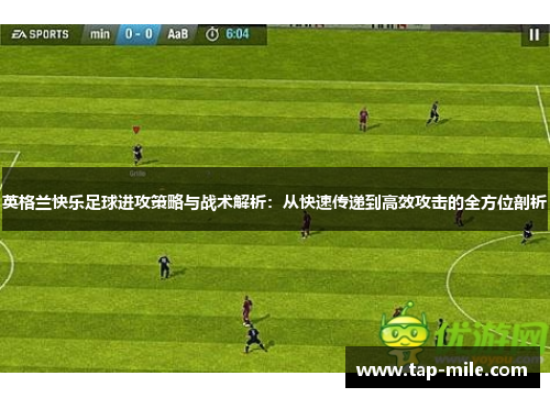 英格兰快乐足球进攻策略与战术解析：从快速传递到高效攻击的全方位剖析
