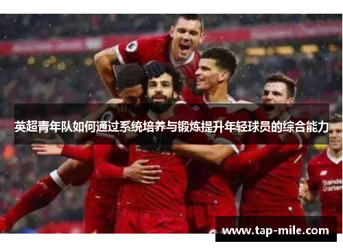 英超青年队如何通过系统培养与锻炼提升年轻球员的综合能力