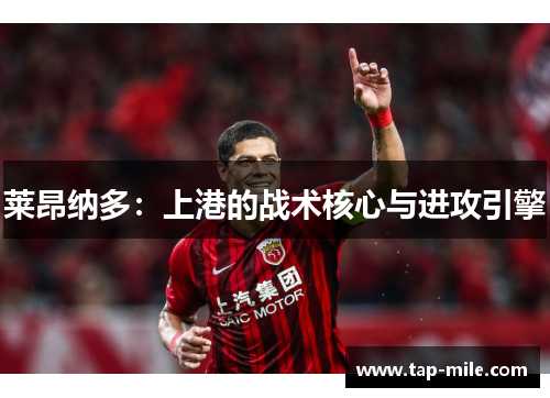 莱昂纳多：上港的战术核心与进攻引擎
