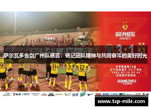 萨尔瓦多告别广州队感言：铭记团队精神与共同奋斗的美好时光