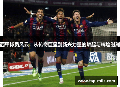 西甲球员风云：从传奇巨星到新兴力量的崛起与辉煌时刻