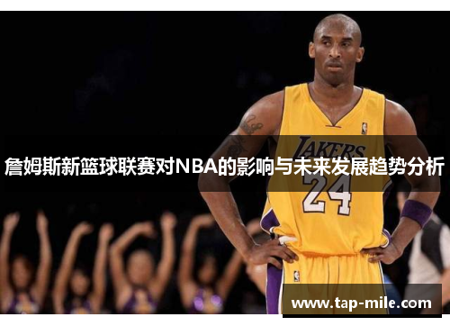 詹姆斯新篮球联赛对NBA的影响与未来发展趋势分析