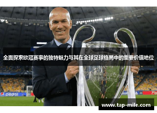 全面探索欧冠赛事的独特魅力与其在全球足球格局中的重要价值地位
