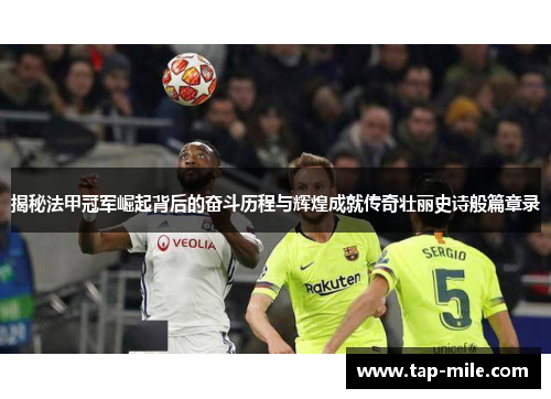 揭秘法甲冠军崛起背后的奋斗历程与辉煌成就传奇壮丽史诗般篇章录