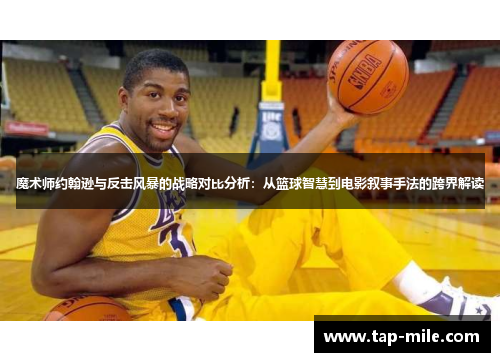 魔术师约翰逊与反击风暴的战略对比分析：从篮球智慧到电影叙事手法的跨界解读