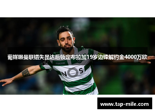 葡媒曝曼联错失昆达后锁定布拉加19岁边锋解约金4000万欧