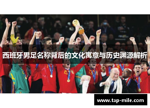 西班牙男足名称背后的文化寓意与历史渊源解析