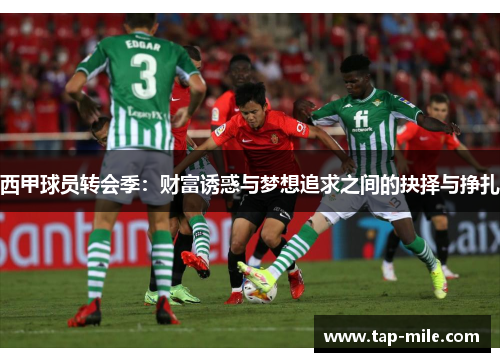 西甲球员转会季：财富诱惑与梦想追求之间的抉择与挣扎