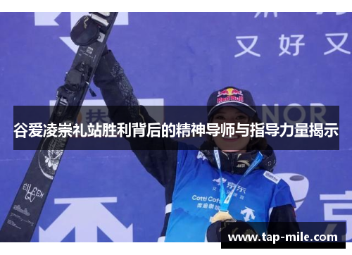 谷爱凌崇礼站胜利背后的精神导师与指导力量揭示