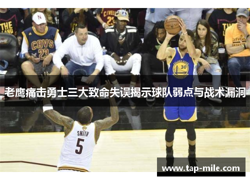 老鹰痛击勇士三大致命失误揭示球队弱点与战术漏洞