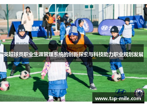 英超球员职业生涯管理系统的创新探索与科技助力职业规划发展
