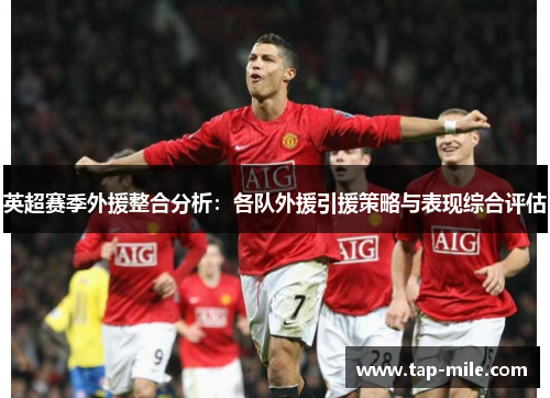 英超赛季外援整合分析：各队外援引援策略与表现综合评估