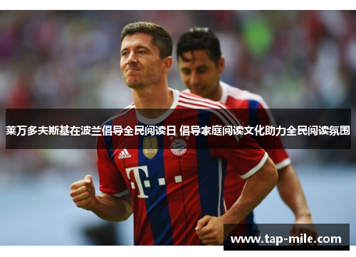 莱万多夫斯基在波兰倡导全民阅读日 倡导家庭阅读文化助力全民阅读氛围