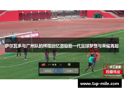 萨尔瓦多与广州队的辉煌回忆激励新一代足球梦想与荣耀再起