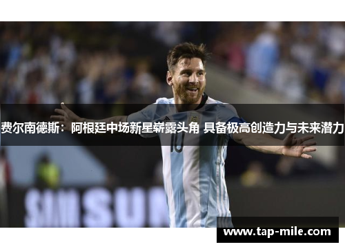 费尔南德斯：阿根廷中场新星崭露头角 具备极高创造力与未来潜力