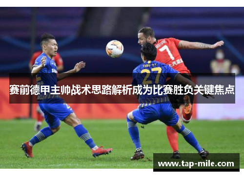 赛前德甲主帅战术思路解析成为比赛胜负关键焦点