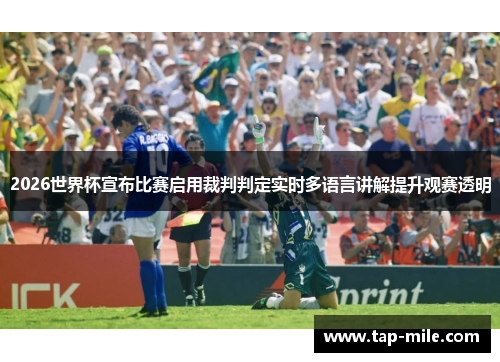 2026世界杯宣布比赛启用裁判判定实时多语言讲解提升观赛透明