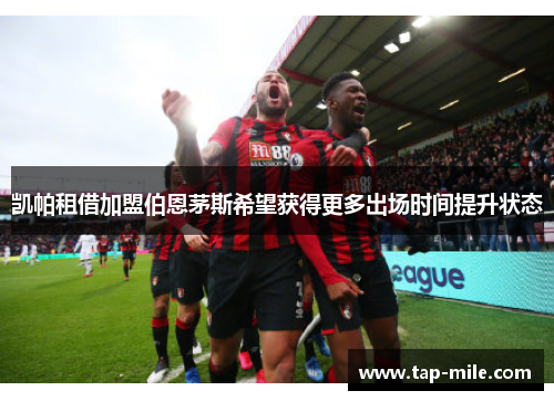 凯帕租借加盟伯恩茅斯希望获得更多出场时间提升状态