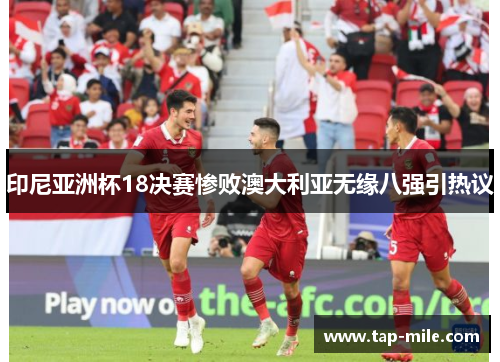 印尼亚洲杯18决赛惨败澳大利亚无缘八强引热议