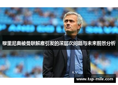 穆里尼奥被曼联解雇引发的深层次问题与未来前景分析
