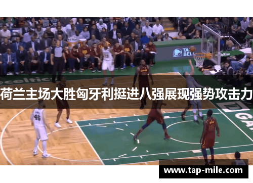 荷兰主场大胜匈牙利挺进八强展现强势攻击力