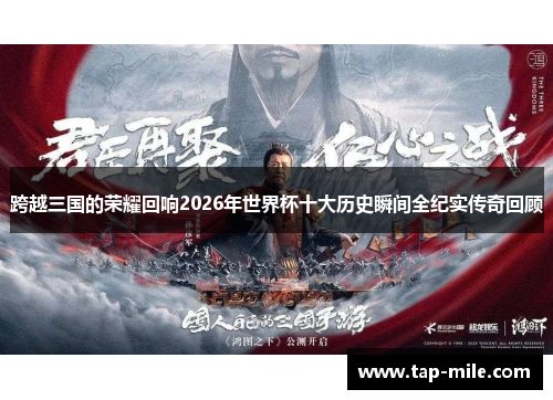 跨越三国的荣耀回响2026年世界杯十大历史瞬间全纪实传奇回顾