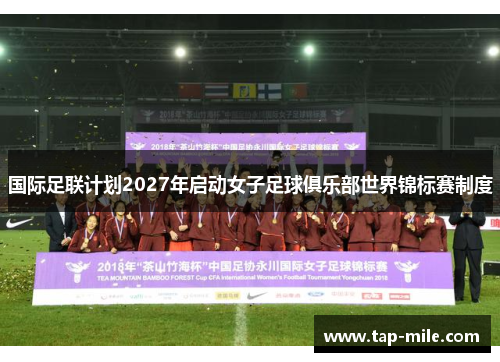 国际足联计划2027年启动女子足球俱乐部世界锦标赛制度