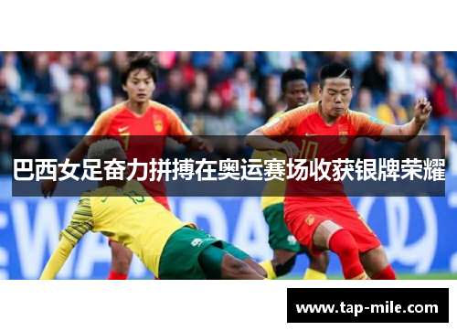 巴西女足奋力拼搏在奥运赛场收获银牌荣耀