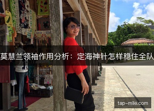 莫慧兰领袖作用分析：定海神针怎样稳住全队