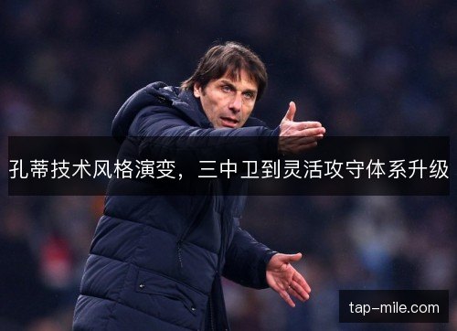 孔蒂技术风格演变，三中卫到灵活攻守体系升级